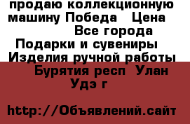 продаю коллекционную машину Победа › Цена ­ 20 000 - Все города Подарки и сувениры » Изделия ручной работы   . Бурятия респ.,Улан-Удэ г.